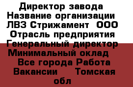 Директор завода › Название организации ­ ЛВЗ Стрижамент, ООО › Отрасль предприятия ­ Генеральный директор › Минимальный оклад ­ 1 - Все города Работа » Вакансии   . Томская обл.